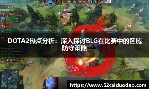 DOTA2热点分析：深入探讨BLG在比赛中的区域防守策略
