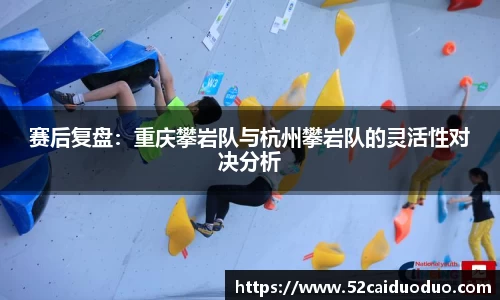 赛后复盘：重庆攀岩队与杭州攀岩队的灵活性对决分析