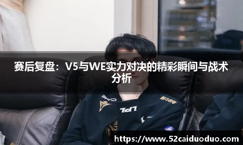 赛后复盘：V5与WE实力对决的精彩瞬间与战术分析