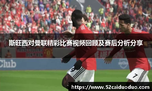 斯旺西对曼联精彩比赛视频回顾及赛后分析分享
