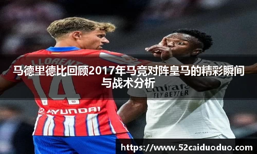 马德里德比回顾2017年马竞对阵皇马的精彩瞬间与战术分析